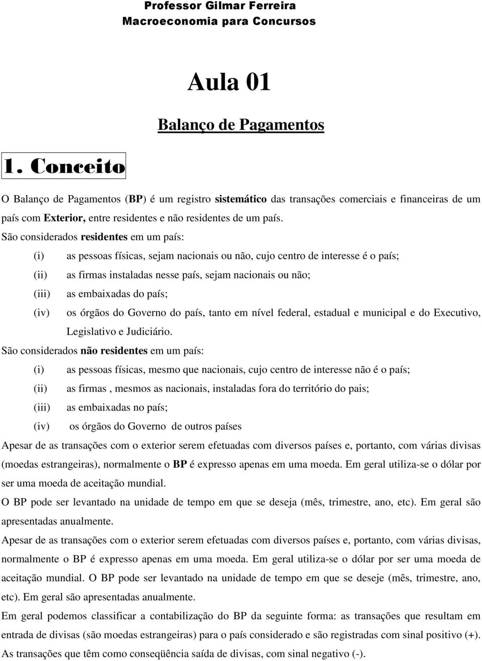 São considerados residentes em um país: (i) as pessoas físicas, sejam nacionais ou não, cujo centro de interesse é o país; (ii) as firmas instaladas nesse país, sejam nacionais ou não; (iii) as