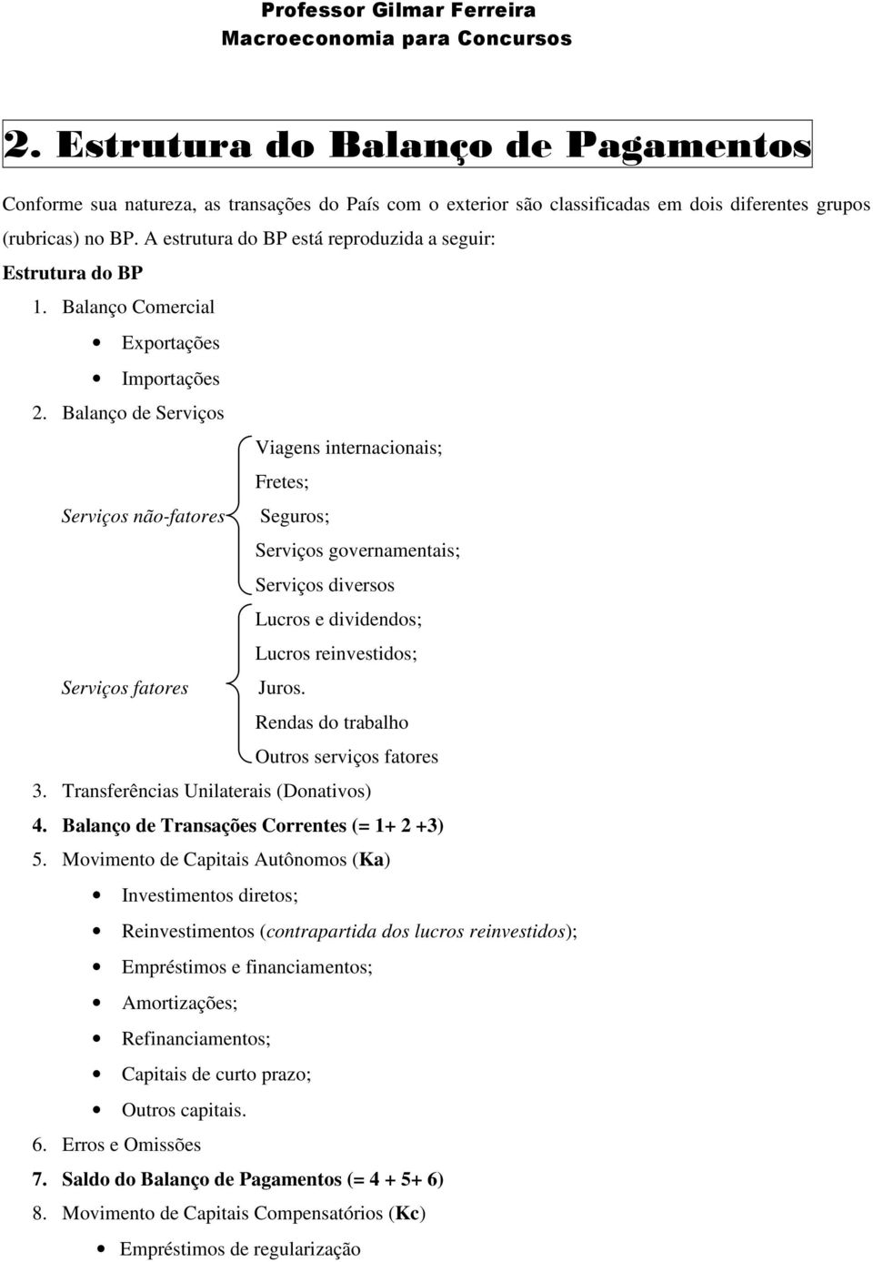 Balanço de Serviços Viagens internacionais; Fretes; Serviços não-fatores Seguros; Serviços governamentais; Serviços diversos Lucros e dividendos; Lucros reinvestidos; Serviços fatores Juros.