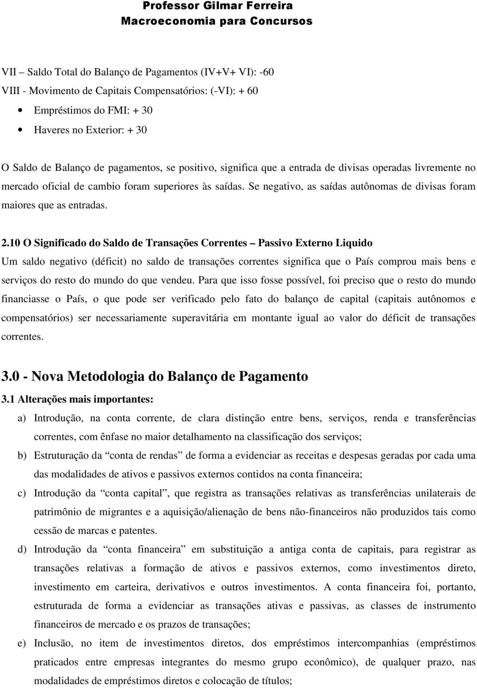 2.10 O Significado do Saldo de Transações Correntes Passivo Externo Liquido Um saldo negativo (déficit) no saldo de transações correntes significa que o País comprou mais bens e serviços do resto do