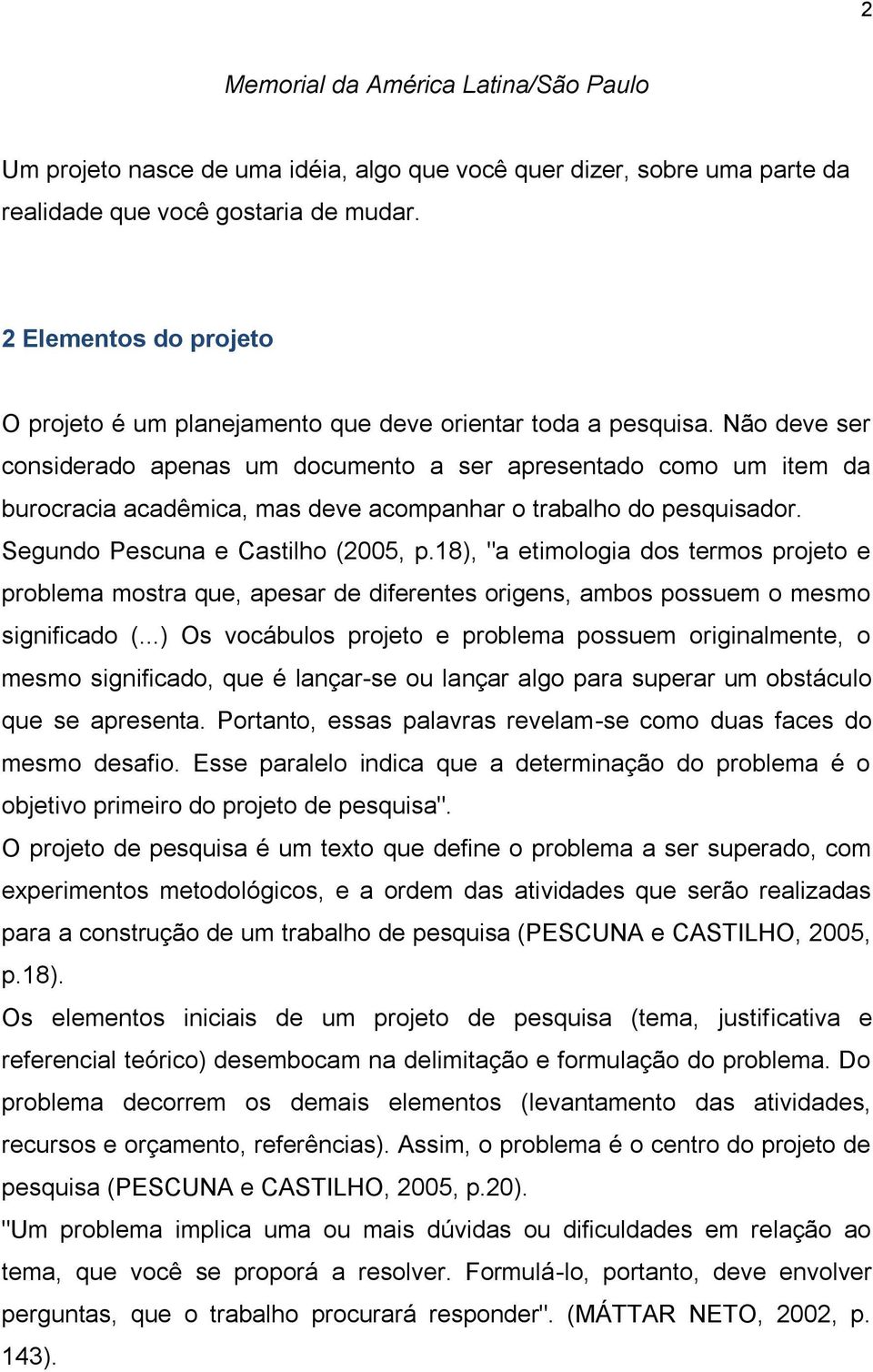 Não deve ser considerado apenas um documento a ser apresentado como um item da burocracia acadêmica, mas deve acompanhar o trabalho do pesquisador. Segundo Pescuna e Castilho (2005, p.