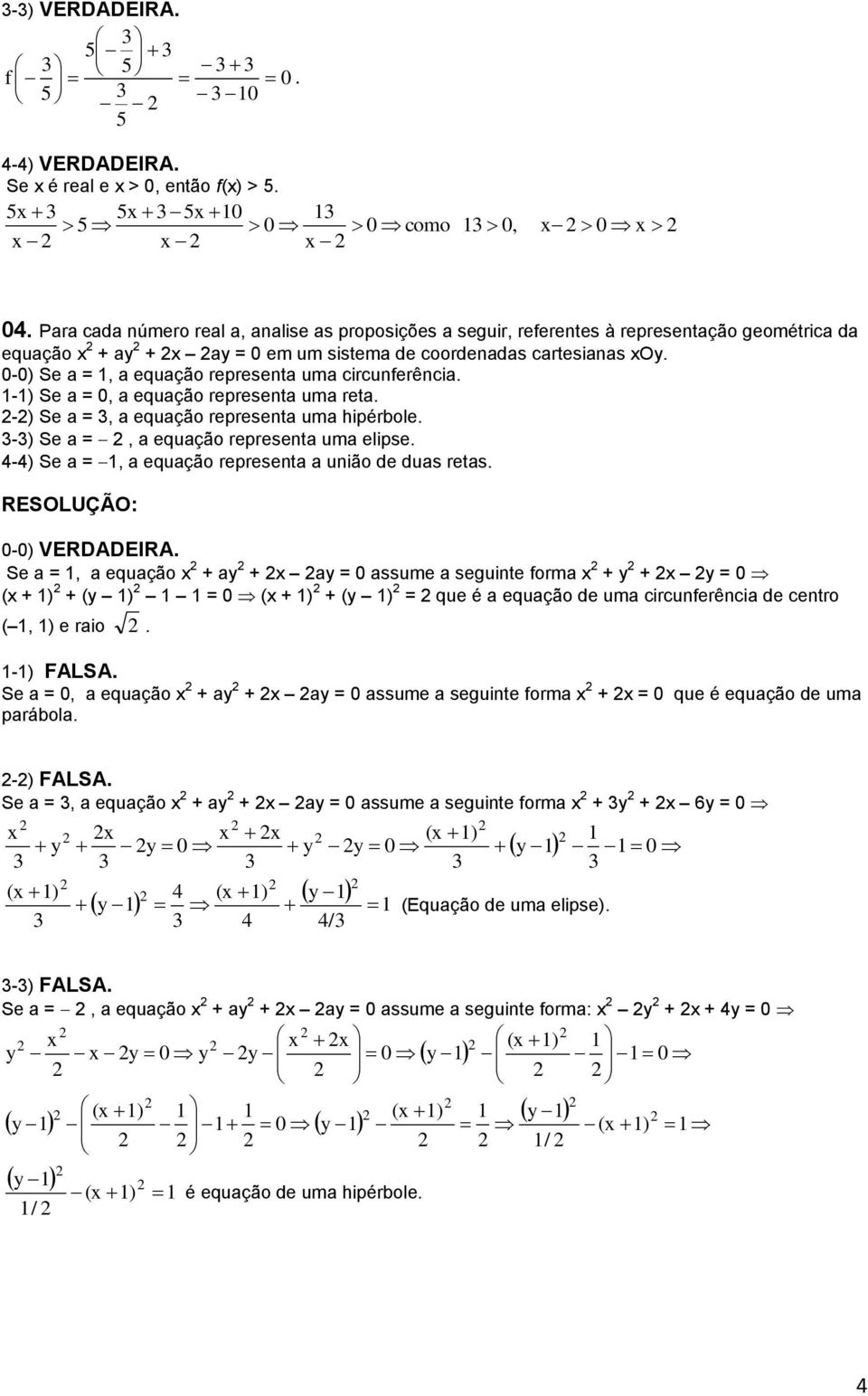 0-0) Se a =, a equação representa uma circunferência. -) Se a = 0, a equação representa uma reta. -) Se a =, a equação representa uma hipérbole. -) Se a =, a equação representa uma elipse.