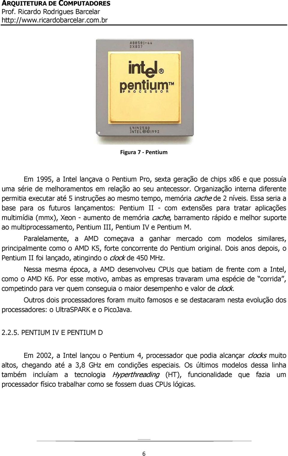 Essa seria a base para os futuros lançamentos: Pentium II - com extensões para tratar aplicações multimídia (mmx), Xeon - aumento de memória cache, barramento rápido e melhor suporte ao