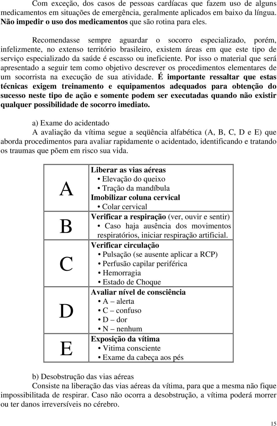 Recomendasse sempre aguardar o socorro especializado, porém, infelizmente, no extenso território brasileiro, existem áreas em que este tipo de serviço especializado da saúde é escasso ou ineficiente.