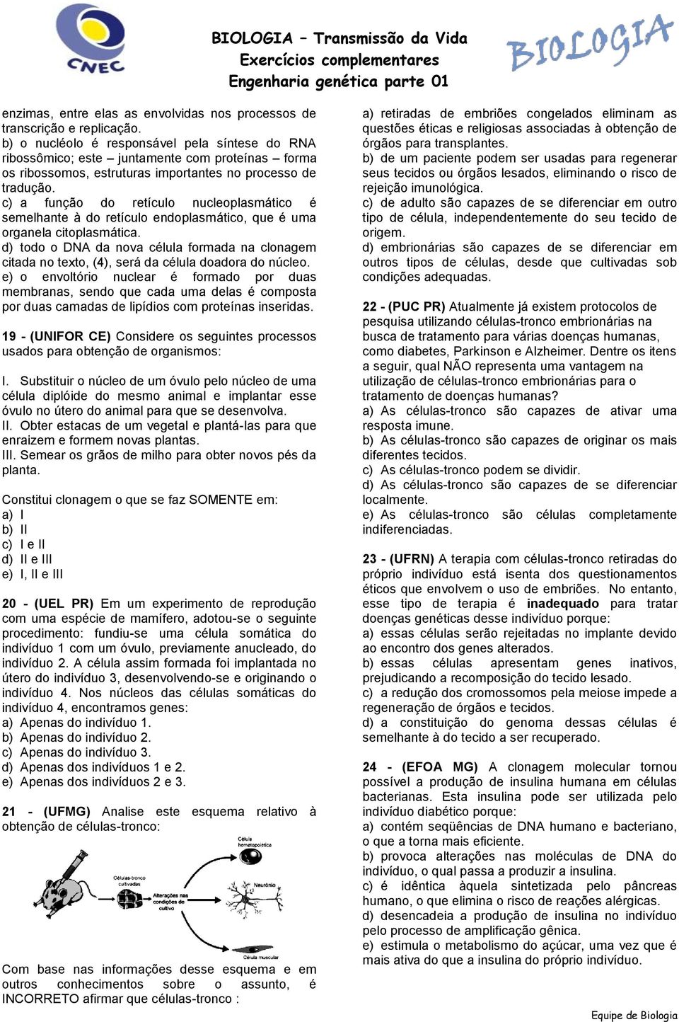 c) a função do retículo nucleoplasmático é semelhante à do retículo endoplasmático, que é uma organela citoplasmática.