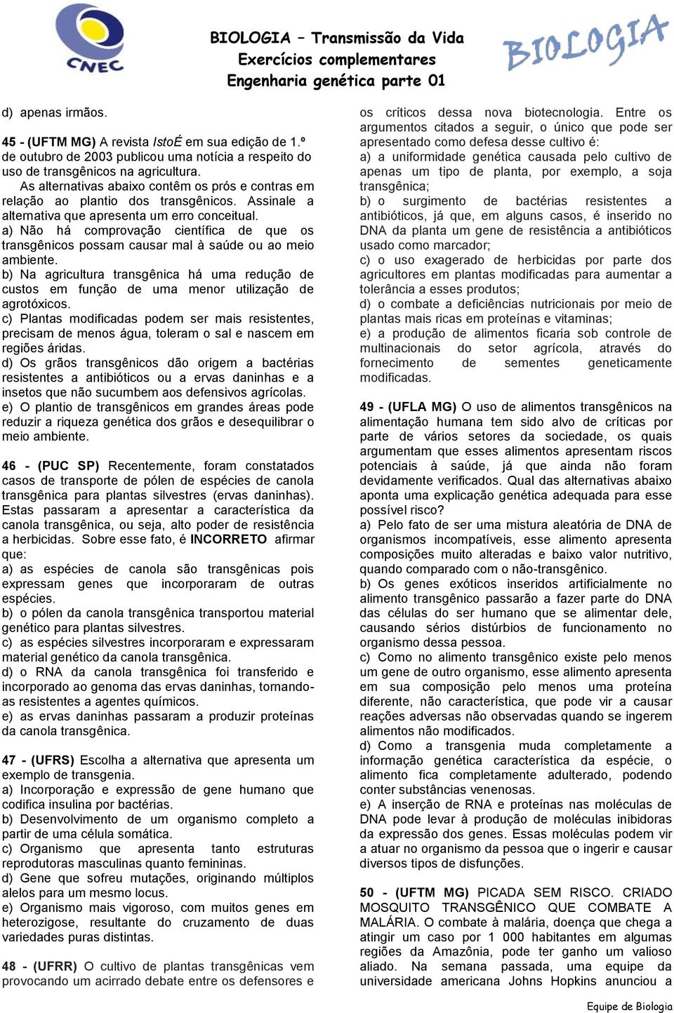 a) Não há comprovação científica de que os transgênicos possam causar mal à saúde ou ao meio ambiente.