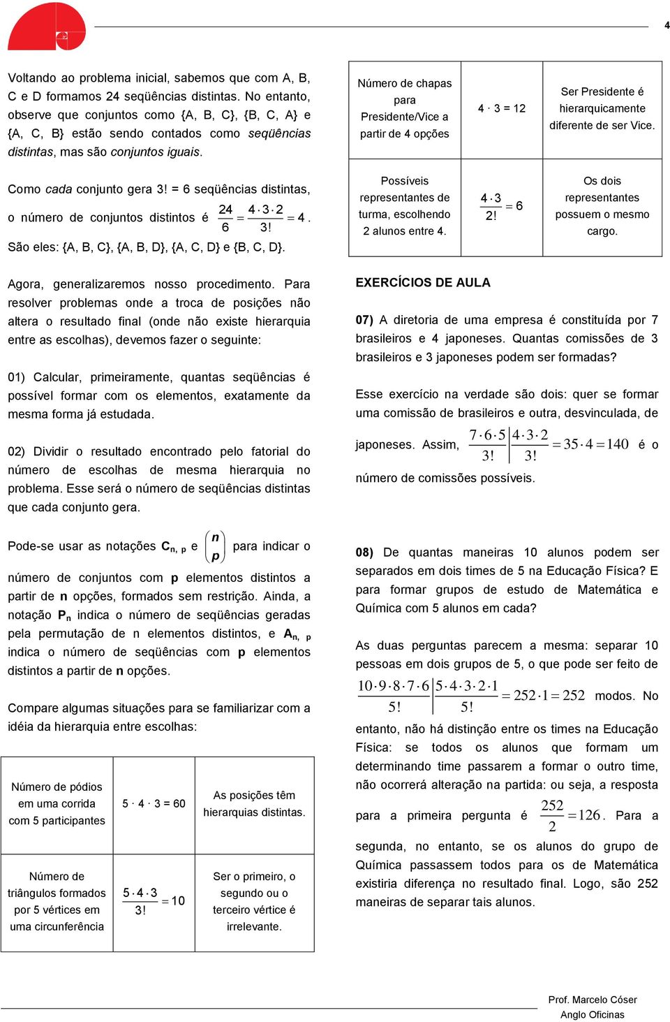 Número de chapas para Presidente/Vice a partir de 4 opções 4 3 = 12 Ser Presidente é hierarquicamente diferente de ser Vice. Como cada conjunto gera 3!