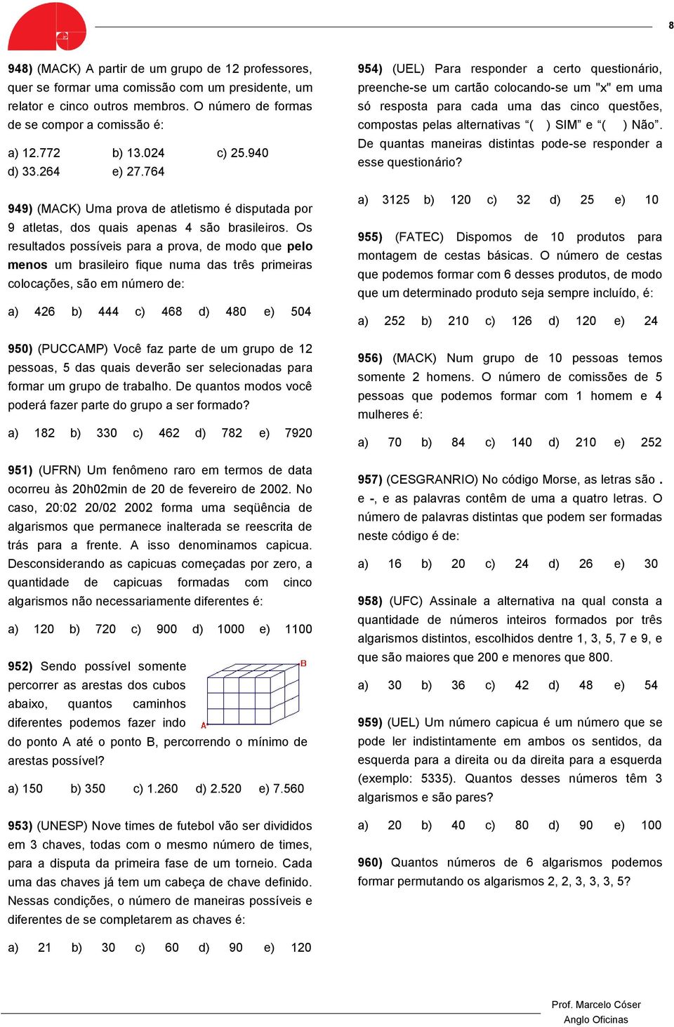 Os resultados possíveis para a prova, de modo que pelo menos um brasileiro fique numa das três primeiras colocações, são em número de: a) 426 b) 444 c) 468 d) 480 e) 504 950) (PUCCAMP) Você faz parte