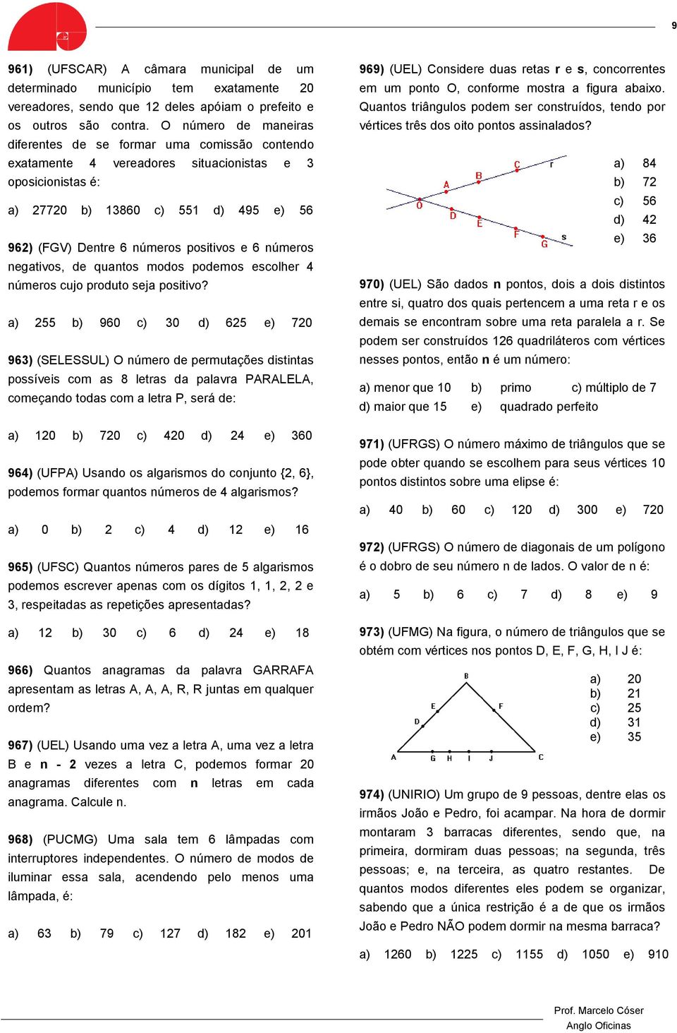 positivos e 6 números negativos, de quantos modos podemos escolher 4 números cujo produto seja positivo?