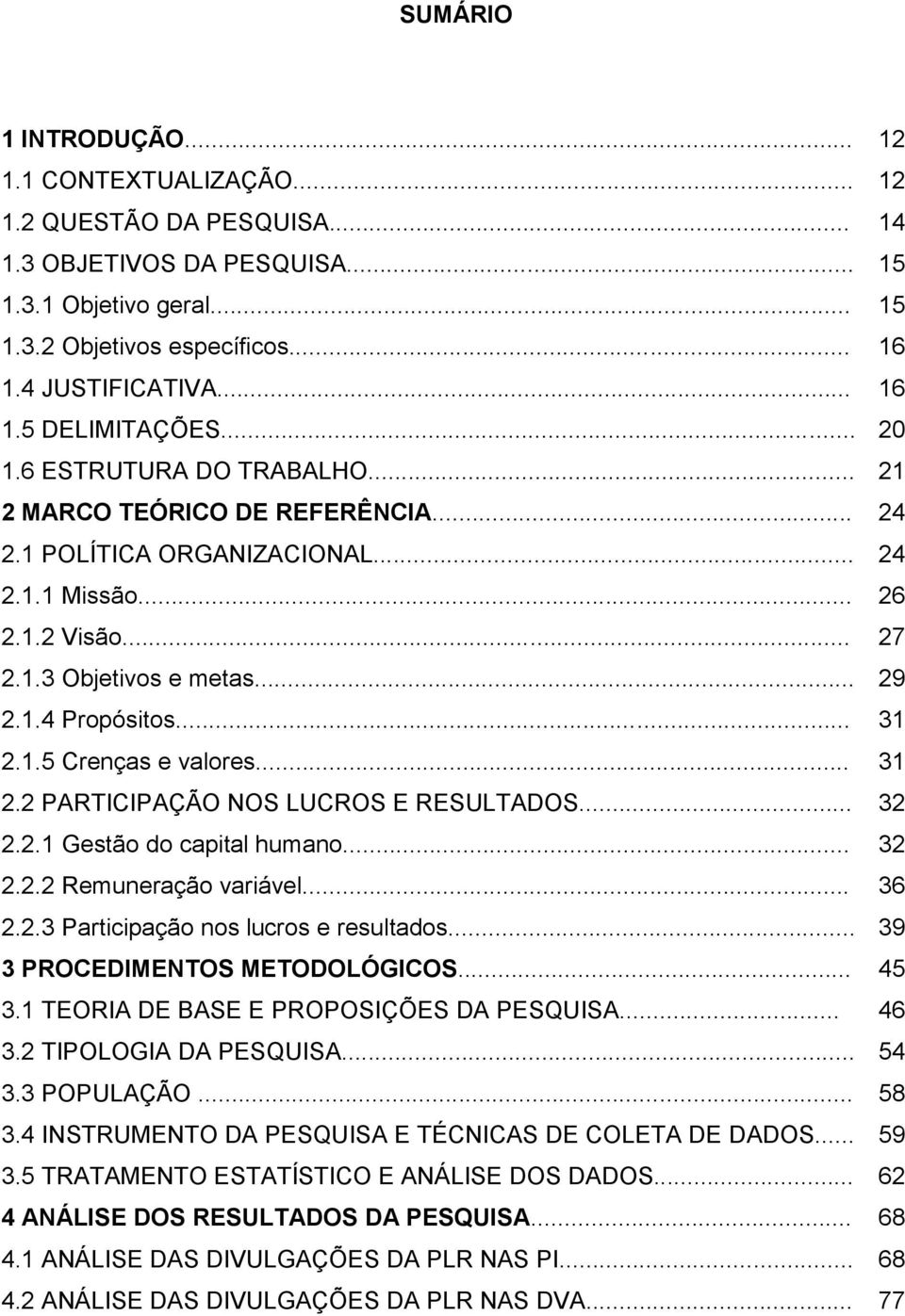 1.4 Propósitos... 31 2.1.5 Crenças e valores... 31 2.2 PARTICIPAÇÃO NOS LUCROS E RESULTADOS... 32 2.2.1 Gestão do capital humano... 32 2.2.2 Remuneração variável... 36 2.2.3 Participação nos lucros e resultados.