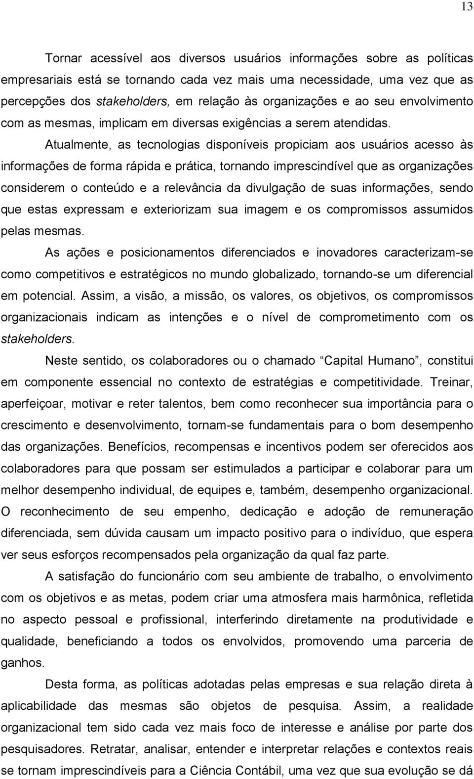 Atualmente, as tecnologias disponíveis propiciam aos usuários acesso às informações de forma rápida e prática, tornando imprescindível que as organizações considerem o conteúdo e a relevância da