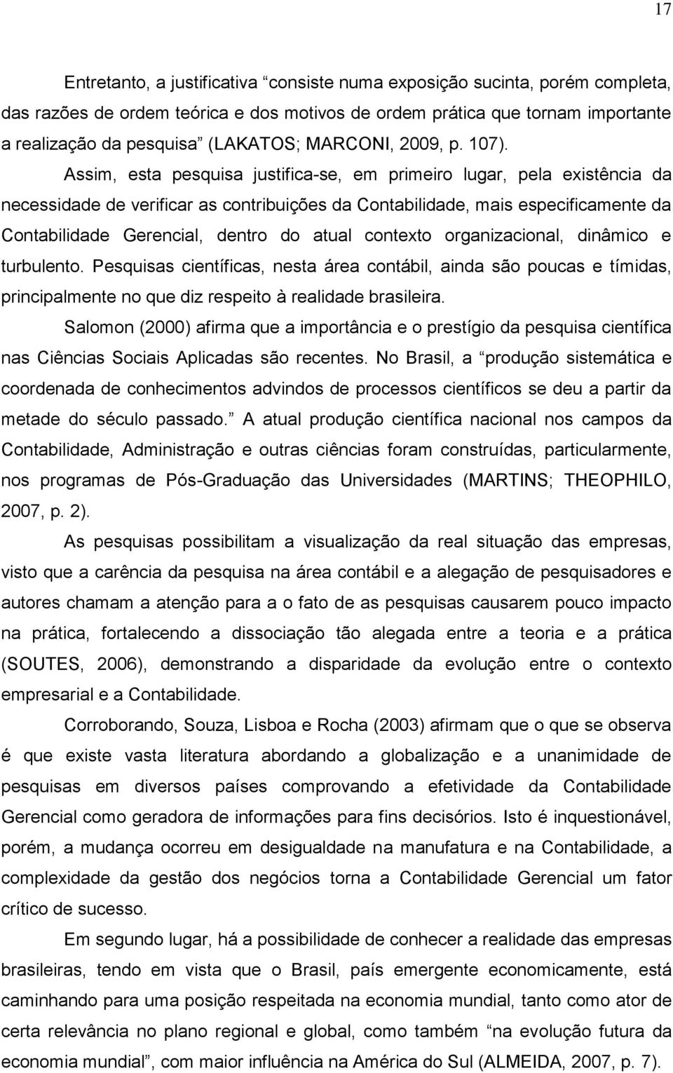 Assim, esta pesquisa justifica-se, em primeiro lugar, pela existência da necessidade de verificar as contribuições da Contabilidade, mais especificamente da Contabilidade Gerencial, dentro do atual