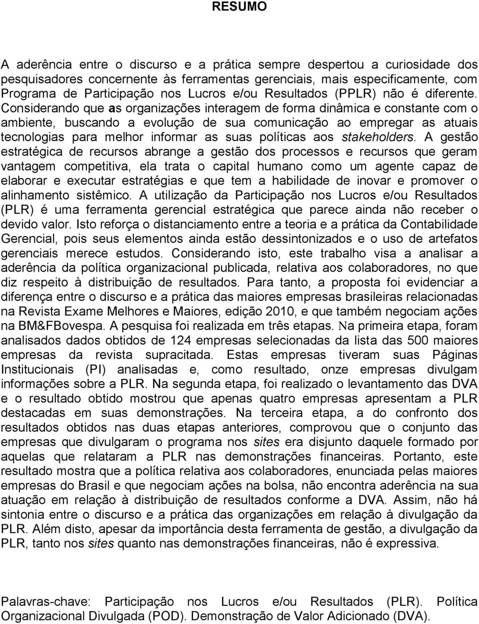 Considerando que as organizações interagem de forma dinâmica e constante com o ambiente, buscando a evolução de sua comunicação ao empregar as atuais tecnologias para melhor informar as suas