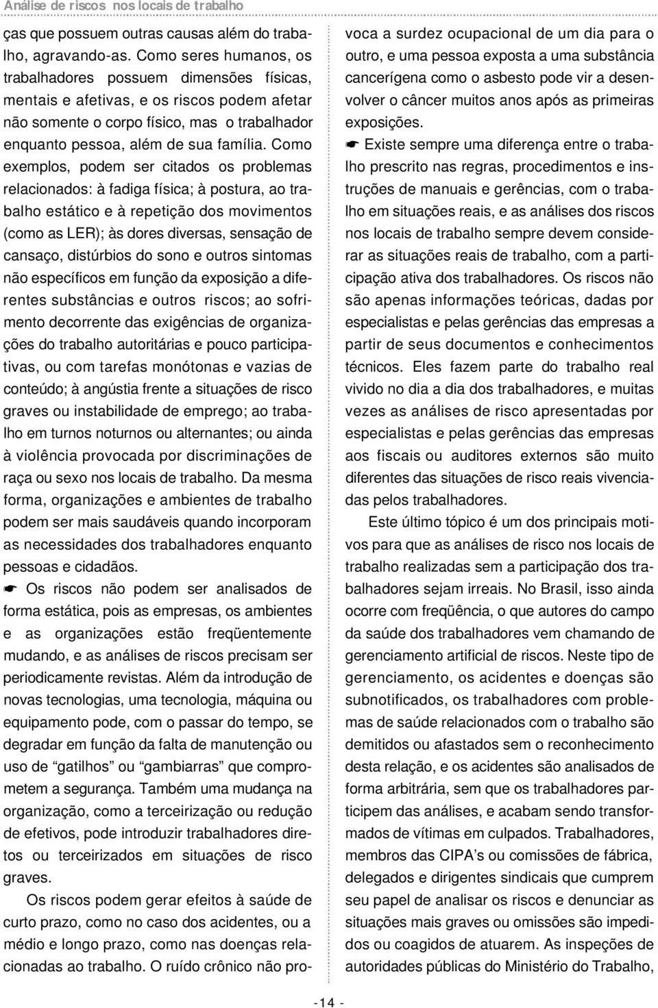 Como exemplos, podem ser citados os problemas relacionados: à fadiga física; à postura, ao trabalho estático e à repetição dos movimentos (como as LER); às dores diversas, sensação de cansaço,