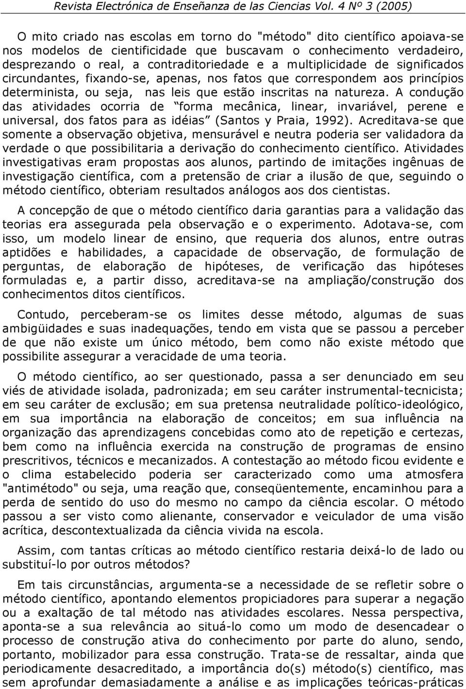 A condução das atividades ocorria de forma mecânica, linear, invariável, perene e universal, dos fatos para as idéias (Santos y Praia, 1992).