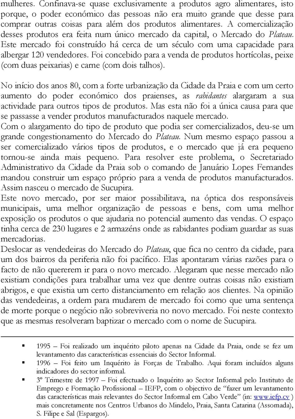 A comercialização desses produtos era feita num único mercado da capital, o Mercado do Plateau. Este mercado foi construído há cerca de um século com uma capacidade para albergar 120 vendedores.