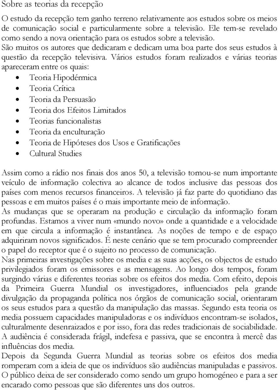 Vários estudos foram realizados e várias teorias apareceram entre os quais: Teoria Hipodérmica Teoria Crítica Teoria da Persuasão Teoria dos Efeitos Limitados Teorias funcionalistas Teoria da