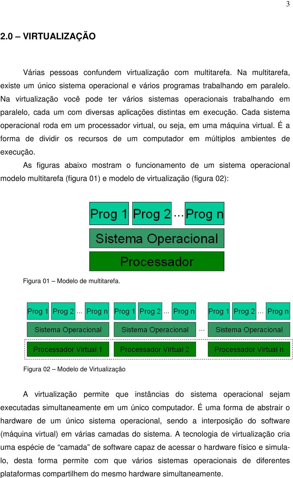 Cada sistema operacional roda em um processador virtual, ou seja, em uma máquina virtual. É a forma de dividir os recursos de um computador em múltiplos ambientes de execução.