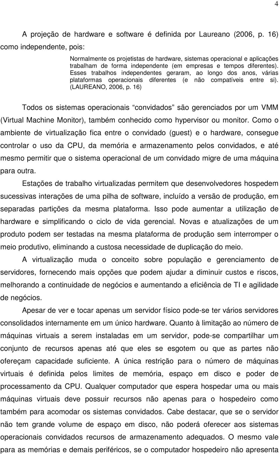 Esses trabalhos independentes geraram, ao longo dos anos, várias plataformas operacionais diferentes (e não compatíveis entre si). (LAUREANO, 2006, p.