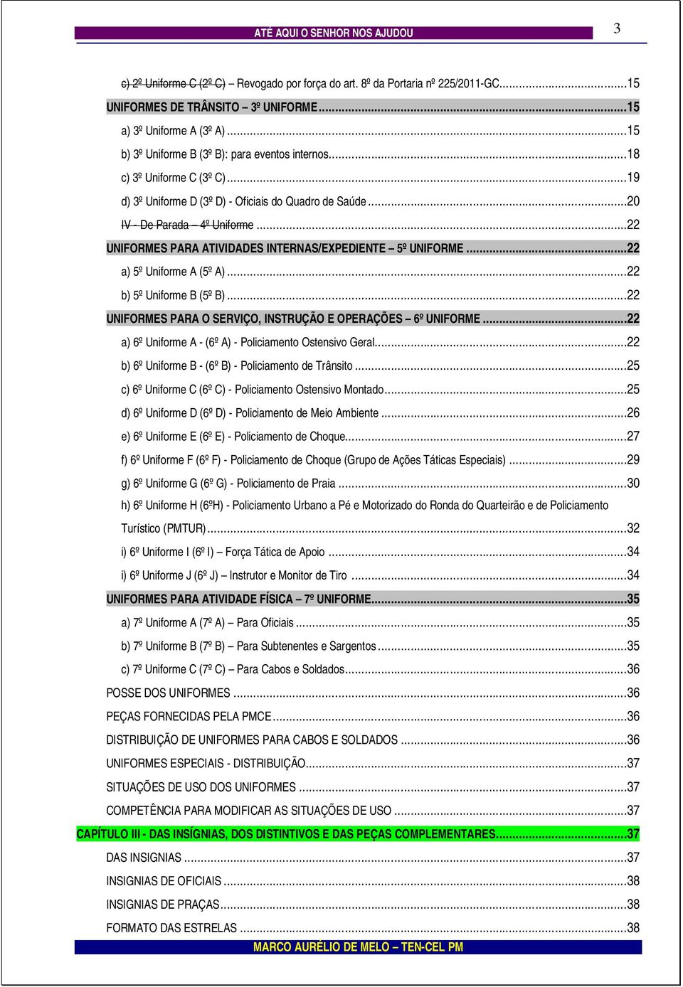 ..22 UNIFORMES PARA ATIVIDADES INTERNAS/EXPEDIENTE 5º UNIFORME...22 a) 5º Uniforme A (5º A)...22 b) 5º Uniforme B (5º B)...22 UNIFORMES PARA O SERVIÇO, INSTRUÇÃO E OPERAÇÕES 6º UNIFORME.