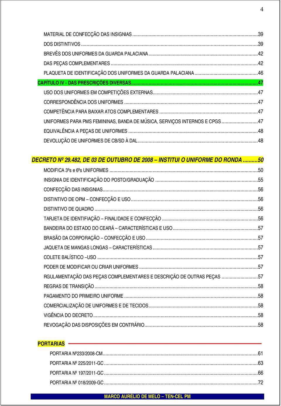 ..47 UNIFORMES PARA PMS FEMININAS, BANDA DE MÚSICA, SERVIÇOS INTERNOS E CPGS...47 EQUIVALÊNCIA A PEÇAS DE UNIFORMES...48 DEVOLUÇÃO DE UNIFORMES DE CB/SD À DAL...48 DECRETO Nº 29.