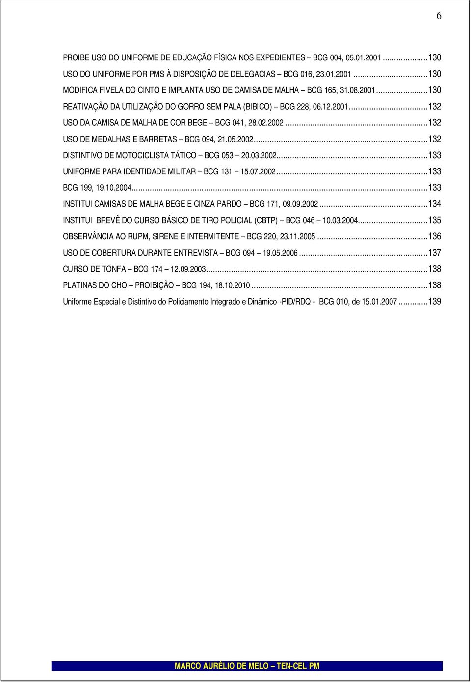 03.2002...133 UNIFORME PARA IDENTIDADE MILITAR BCG 131 15.07.2002...133 BCG 199, 19.10.2004...133 INSTITUI CAMISAS DE MALHA BEGE E CINZA PARDO BCG 171, 09.09.2002...134 INSTITUI BREVÊ DO CURSO BÁSICO DE TIRO POLICIAL (CBTP) BCG 046 10.