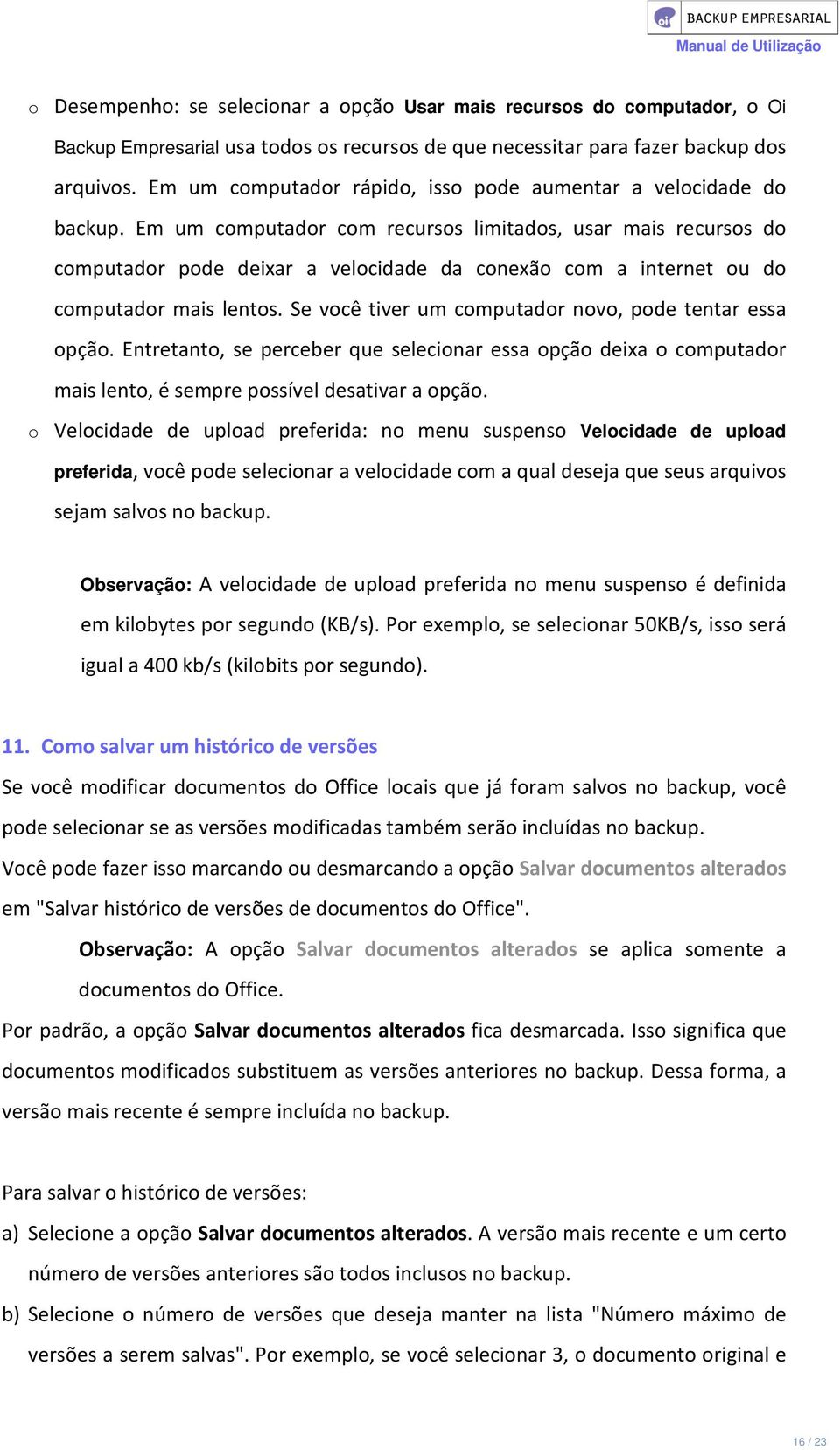 Em um computador com recursos limitados, usar mais recursos do computador pode deixar a velocidade da conexão com a internet ou do computador mais lentos.