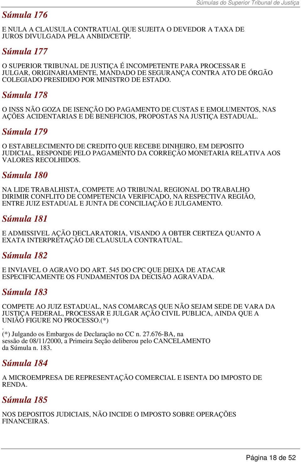 Súmula 178 O INSS NÃO GOZA DE ISENÇÃO DO PAGAMENTO DE CUSTAS E EMOLUMENTOS, NAS AÇÕES ACIDENTARIAS E DE BENEFICIOS, PROPOSTAS NA JUSTIÇA ESTADUAL.