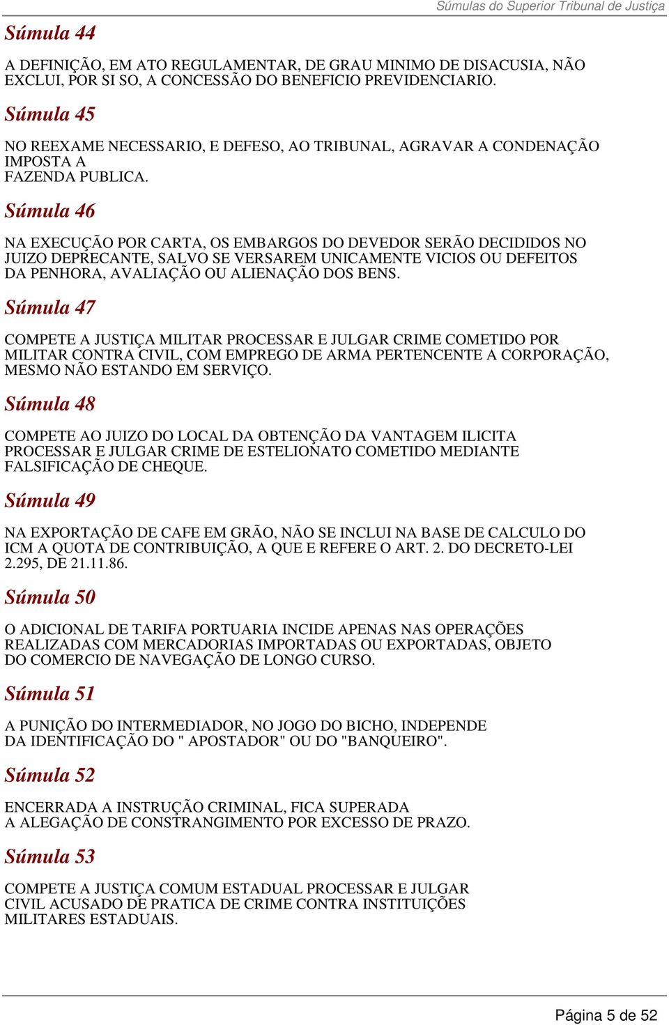 Súmula 46 NA EXECUÇÃO POR CARTA, OS EMBARGOS DO DEVEDOR SERÃO DECIDIDOS NO JUIZO DEPRECANTE, SALVO SE VERSAREM UNICAMENTE VICIOS OU DEFEITOS DA PENHORA, AVALIAÇÃO OU ALIENAÇÃO DOS BENS.