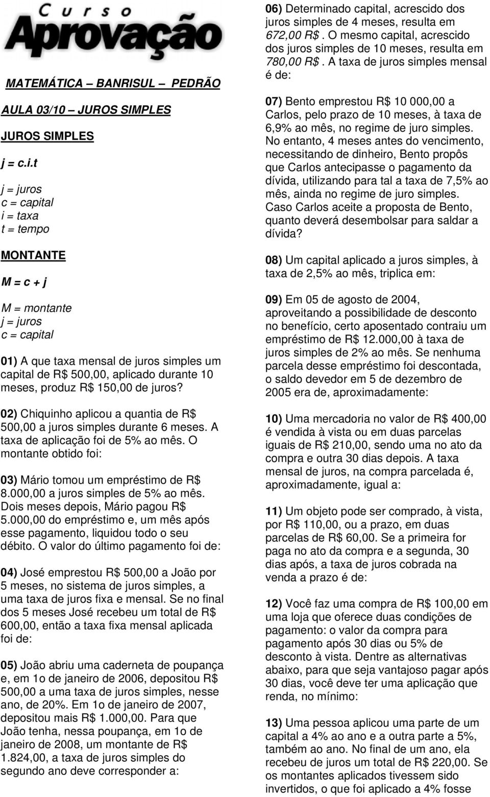 150,00 de juros? 02) Chiquinho aplicou a quantia de R$ 500,00 a juros simples durante 6 meses. A taxa de aplicação foi de 5% ao mês. O montante obtido foi: 03) Mário tomou um empréstimo de R$ 8.