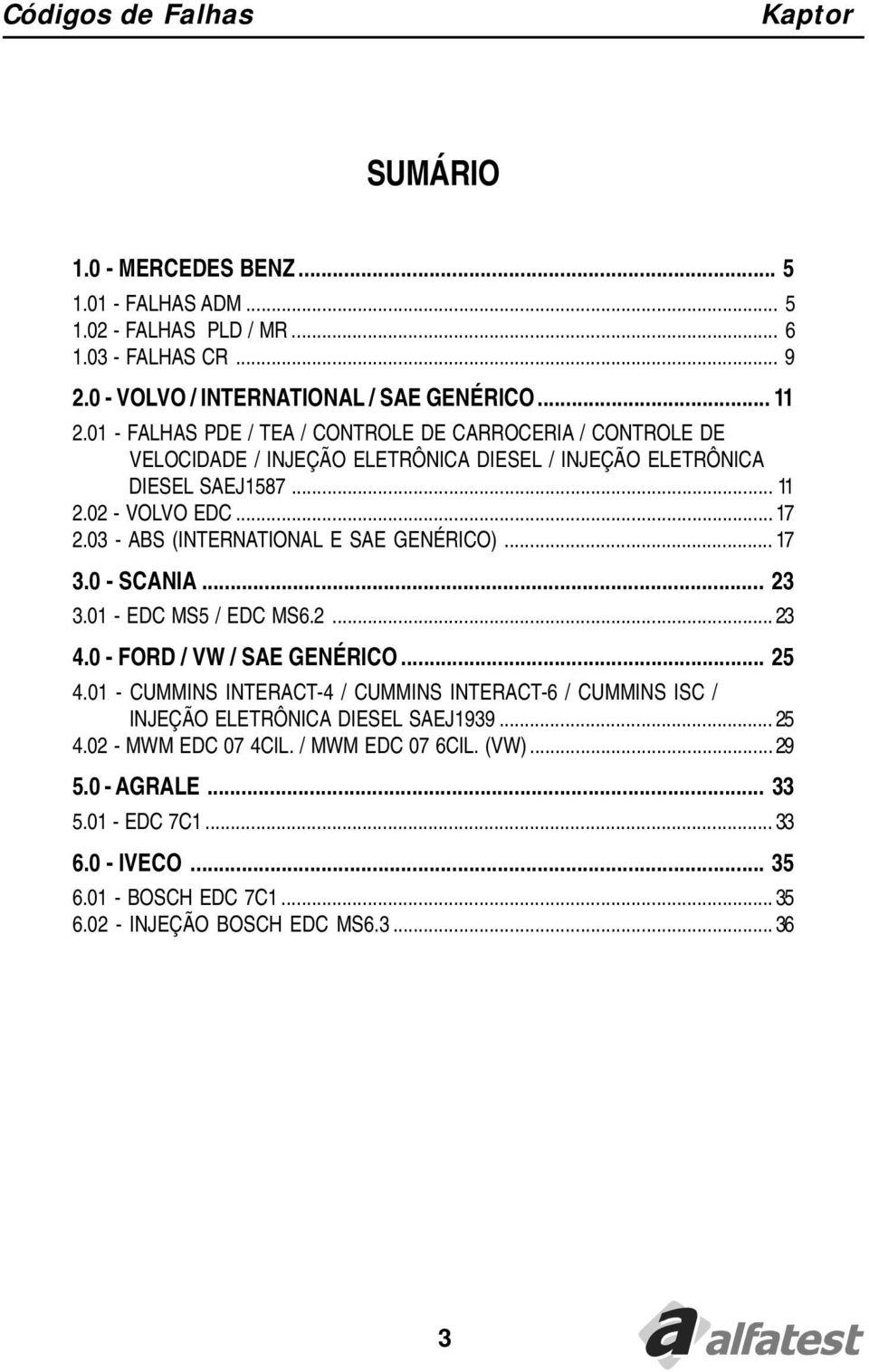 03 - ABS (INTERNATIONAL E SAE GENÉRICO)... 17 3.0 - SCANIA... 23 3.01 - EDC MS5 / EDC MS6.2... 23 4.0 - FORD / VW / SAE GENÉRICO... 25 4.