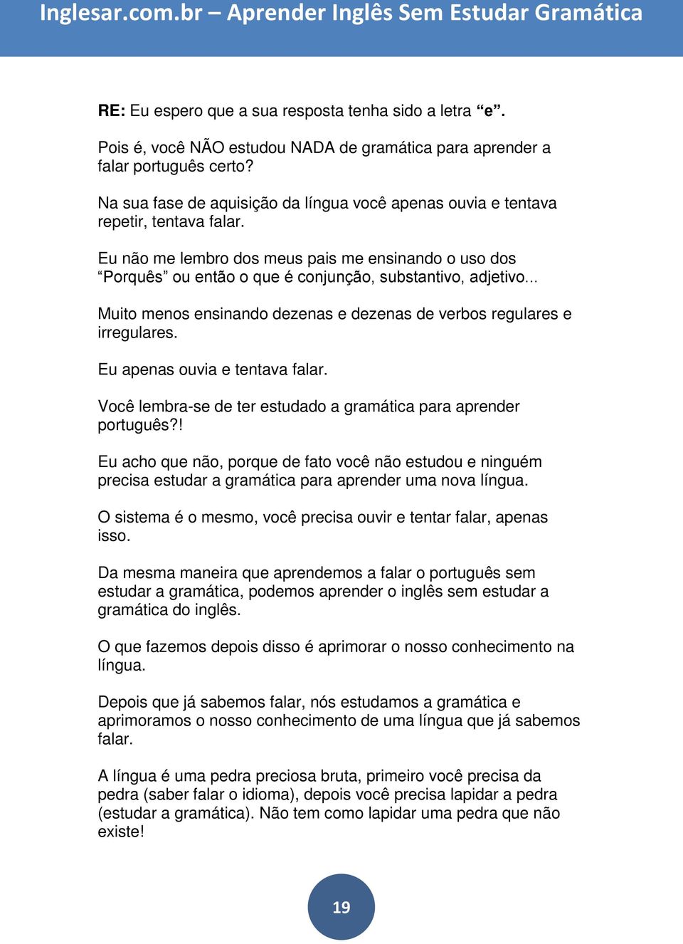 .. Muito menos ensinando dezenas e dezenas de verbos regulares e irregulares. Eu apenas ouvia e tentava falar. Você lembra-se de ter estudado a gramática para aprender português?