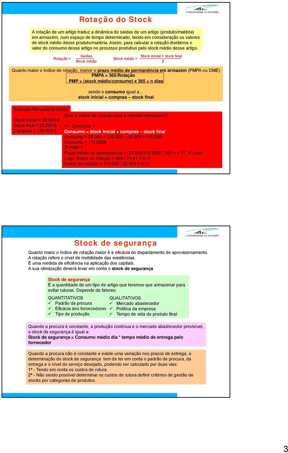 Rotação = Saídas Stock médio Stock médio = Stock inicial + stock final 2 Quanto maior o índice de rotação, menor o prazo médio de permanência em armazém (PMPA ou DME) PMPA = 365/Rotação PMP = (stock