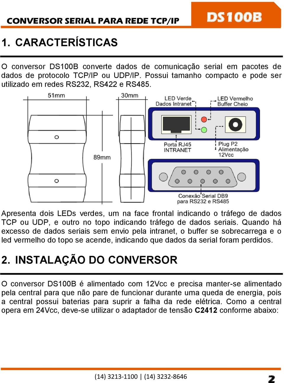 Apresenta dois LEDs verdes, um na face frontal indicando o tráfego de dados TCP ou UDP, e outro no topo indicando tráfego de dados seriais.