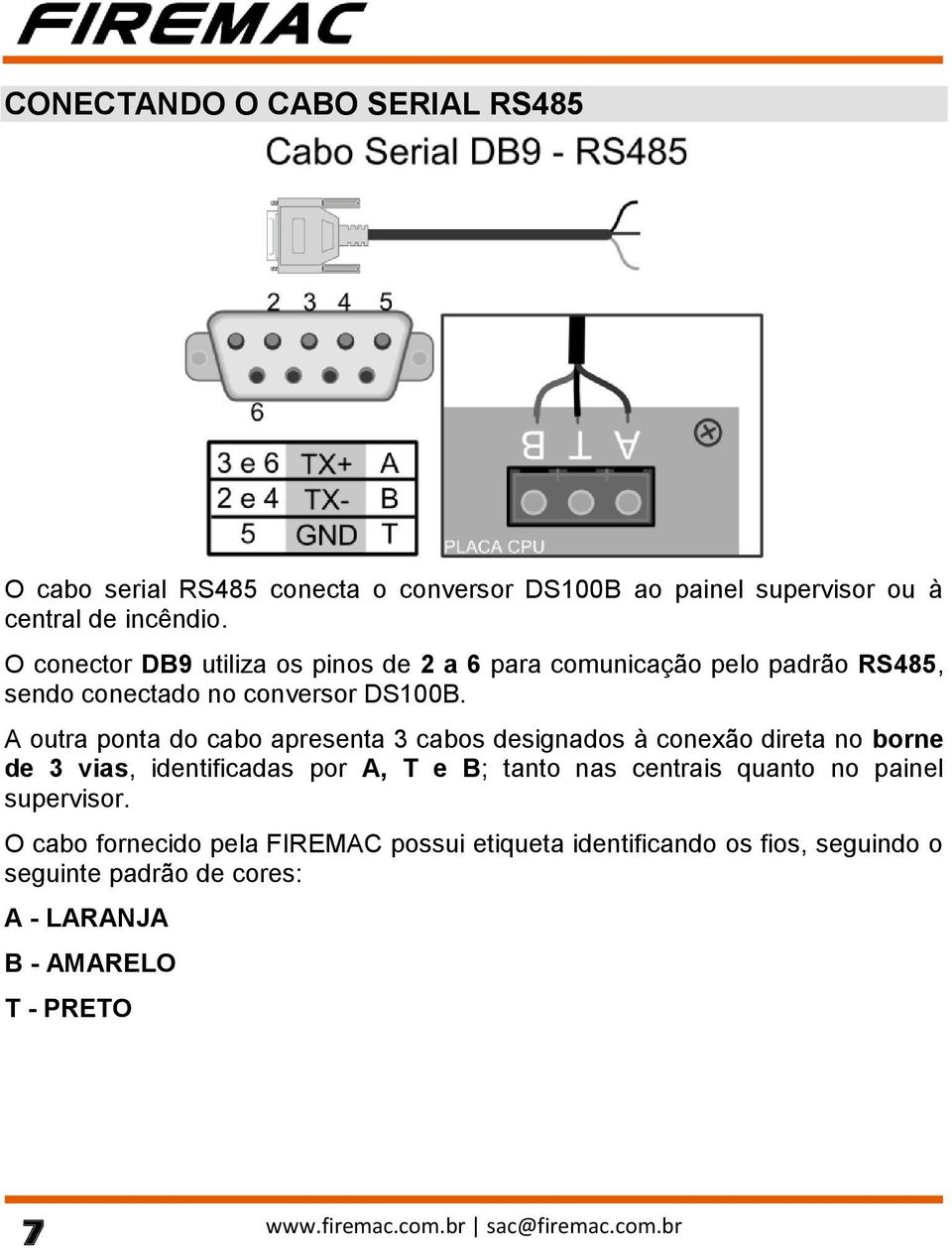 A outra ponta do cabo apresenta 3 cabos designados à conexão direta no borne de 3 vias, identificadas por A, T e B; tanto nas centrais quanto no