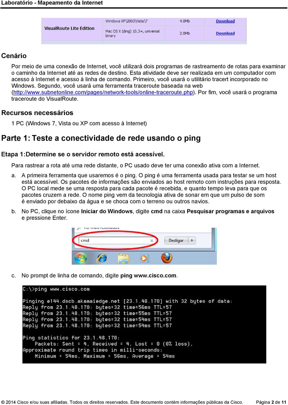 Segundo, você usará uma ferramenta traceroute baseada na web (http://www.subnetonline.com/pages/network-tools/online-traceroute.php). Por fim, você usará o programa traceroute do VisualRoute.