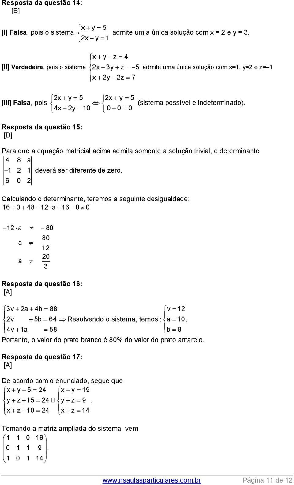 Resposta da questão 15: [D] Para que a equação matricial acima admita somente a solução trivial, o determinante 4 8 a 1 2 1 deverá ser diferente de zero.