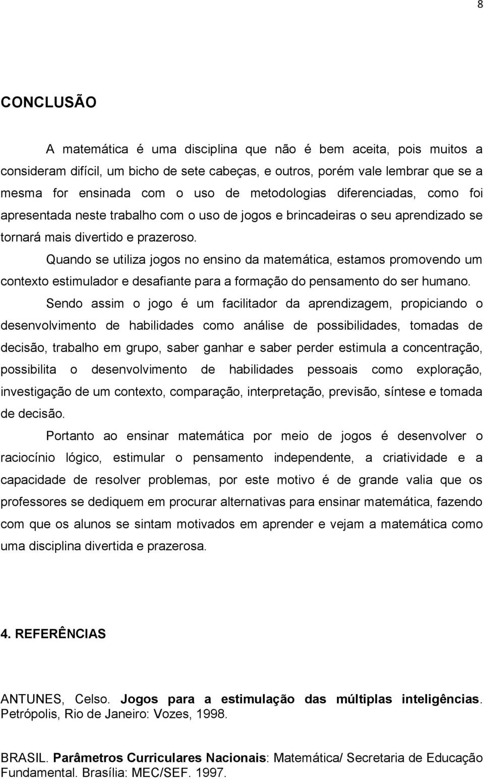 Quando se utiliza jogos no ensino da matemática, estamos promovendo um contexto estimulador e desafiante para a formação do pensamento do ser humano.