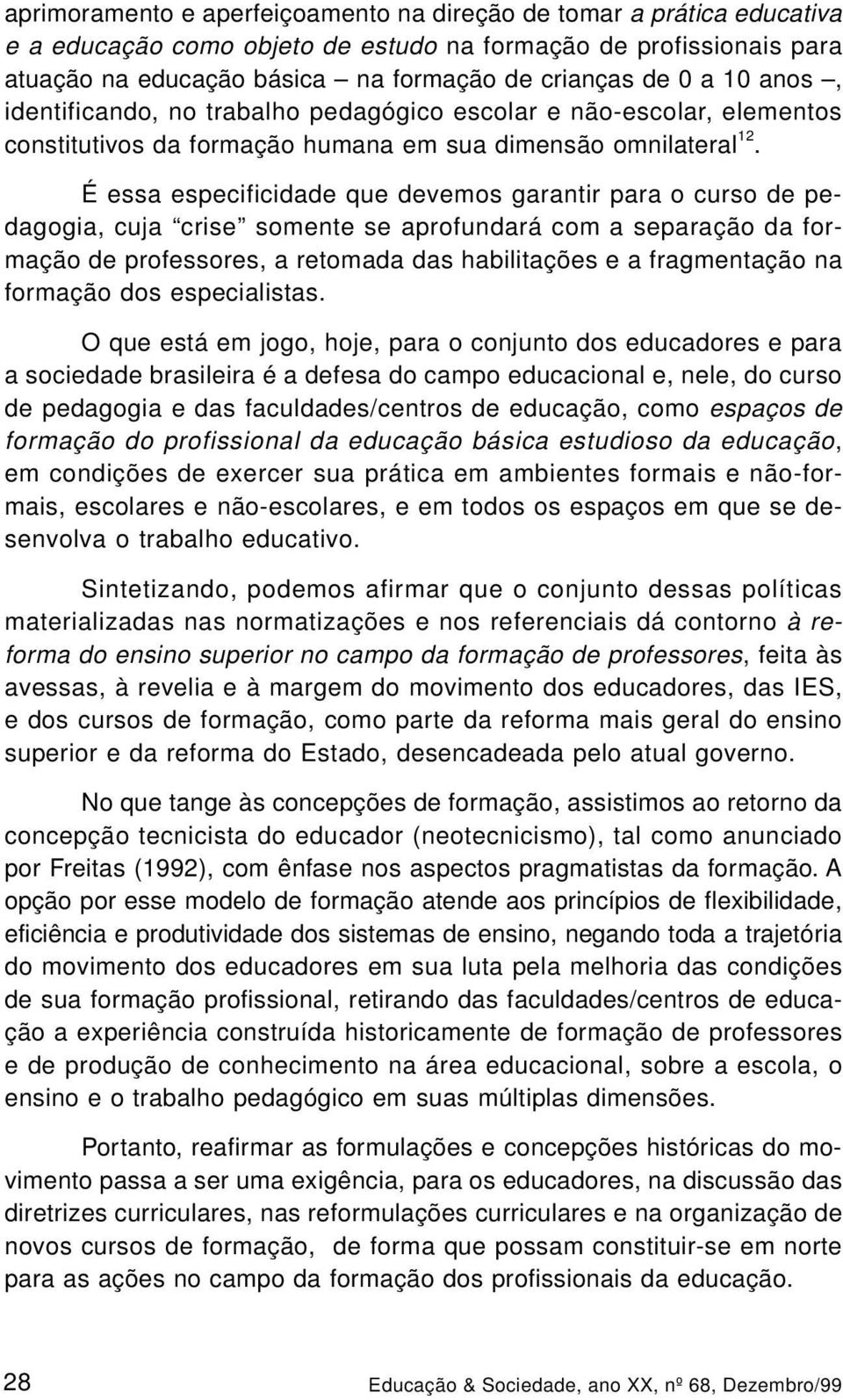 É essa especificidade que devemos garantir para o curso de pedagogia, cuja crise somente se aprofundará com a separação da formação de professores, a retomada das habilitações e a fragmentação na