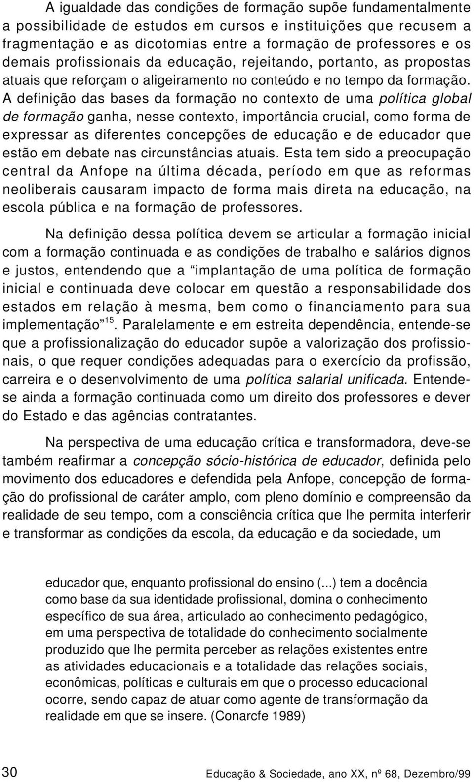 A definição das bases da formação no contexto de uma política global de formação ganha, nesse contexto, importância crucial, como forma de expressar as diferentes concepções de educação e de educador