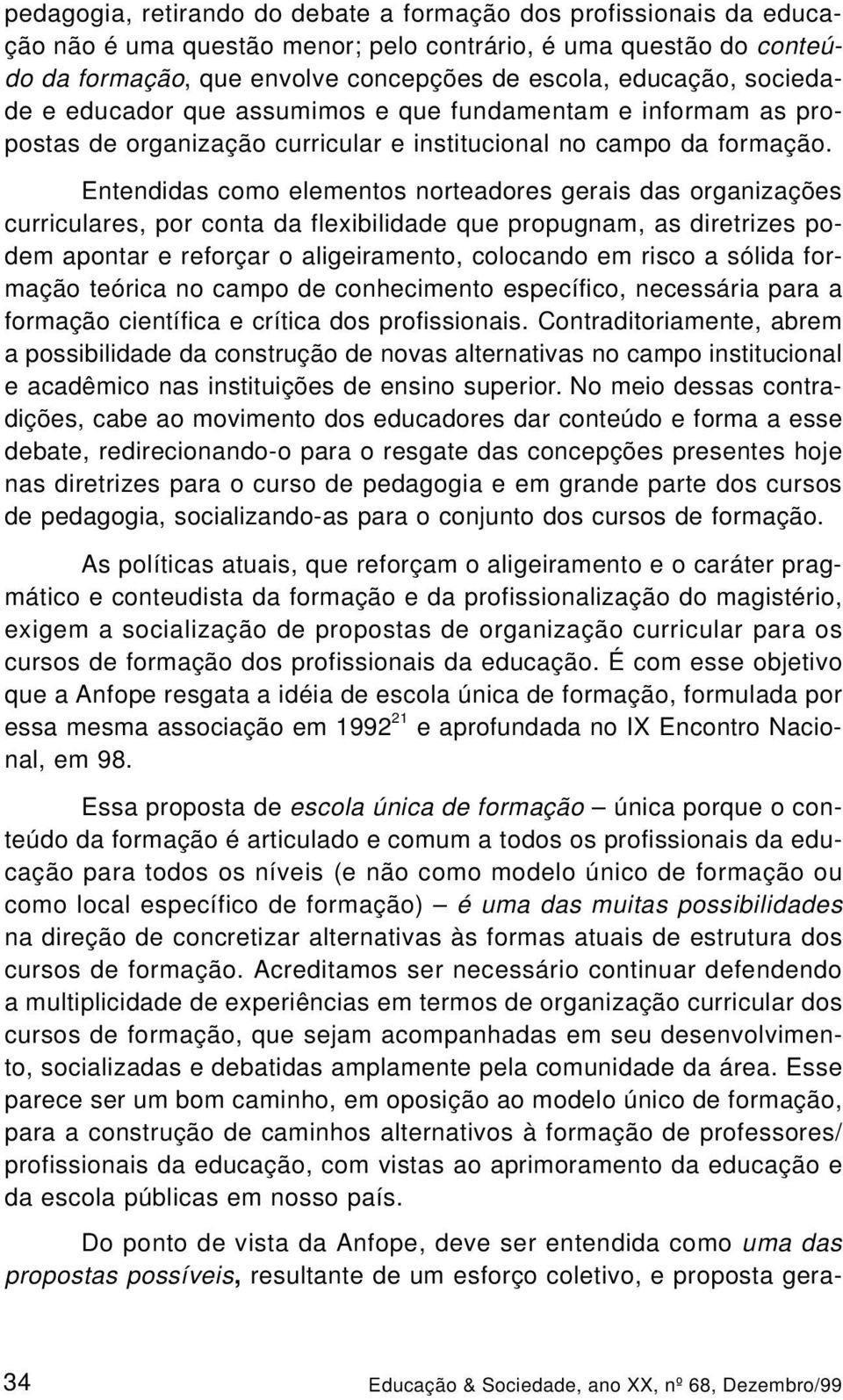 Entendidas como elementos norteadores gerais das organizações curriculares, por conta da flexibilidade que propugnam, as diretrizes podem apontar e reforçar o aligeiramento, colocando em risco a