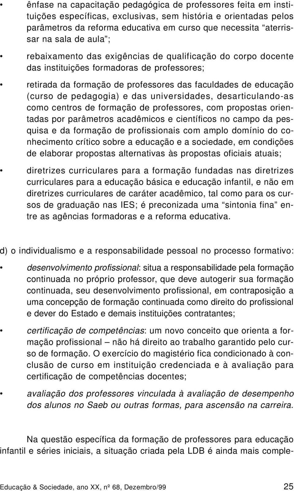 pedagogia) e das universidades, desarticulando-as como centros de formação de professores, com propostas orientadas por parâmetros acadêmicos e científicos no campo da pesquisa e da formação de