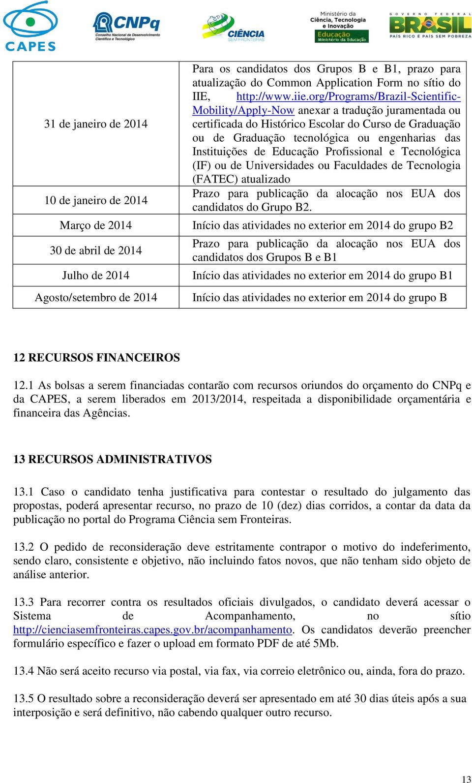 org/programs/brazil-scientific- Mobility/Apply-Now anexar a tradução juramentada ou certificada do Histórico Escolar do Curso de Graduação ou de Graduação tecnológica ou engenharias das Instituições