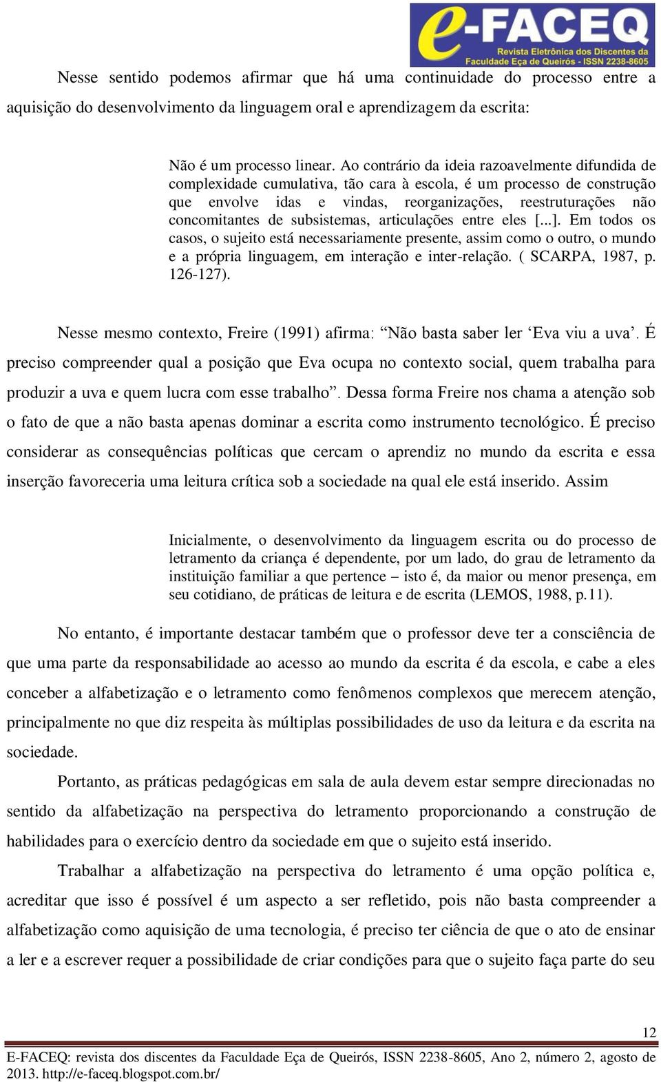 de subsistemas, articulações entre eles [...]. Em todos os casos, o sujeito está necessariamente presente, assim como o outro, o mundo e a própria linguagem, em interação e inter-relação.