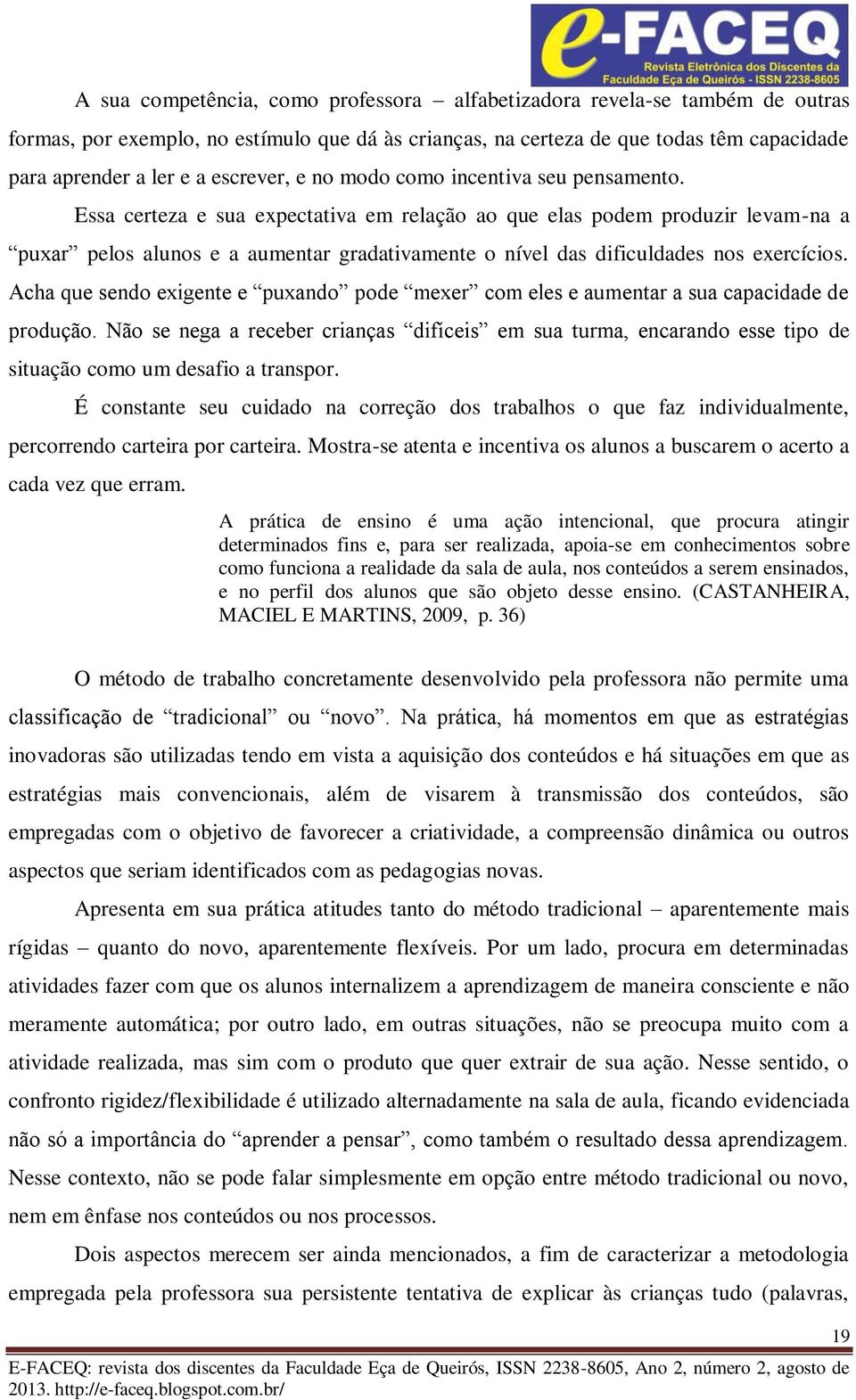 Essa certeza e sua expectativa em relação ao que elas podem produzir levam-na a puxar pelos alunos e a aumentar gradativamente o nível das dificuldades nos exercícios.