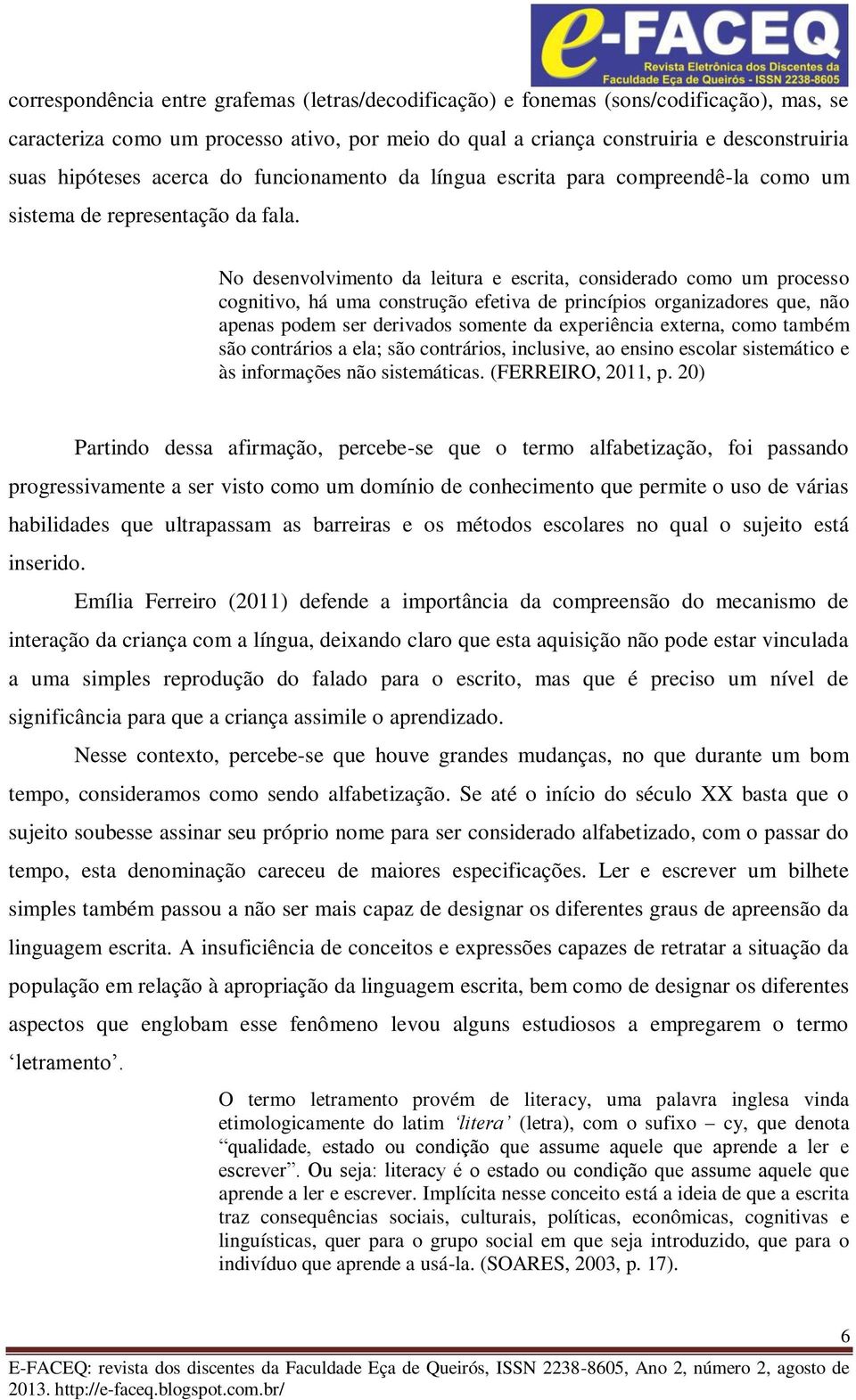 No desenvolvimento da leitura e escrita, considerado como um processo cognitivo, há uma construção efetiva de princípios organizadores que, não apenas podem ser derivados somente da experiência