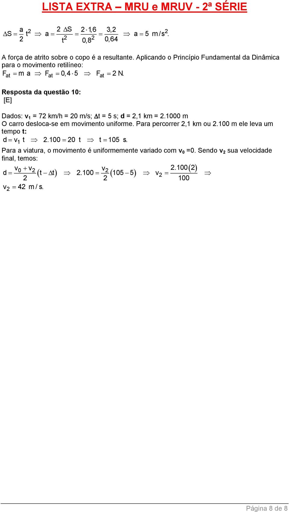 Resposta da questão 10: [E] Dados: v 1 = 7 km/h = 0 m/s; t = 5 s; d =,1 km =.1000 m O carro desloca-se em movimento uniforme.