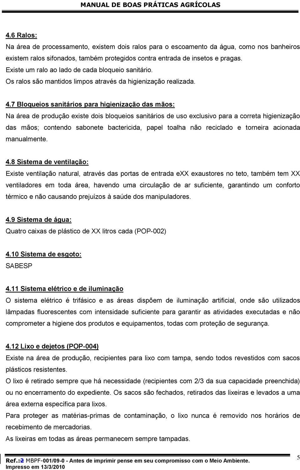 7 Bloqueios sanitários para higienização das mãos: Na área de produção existe dois bloqueios sanitários de uso exclusivo para a correta higienização das mãos; contendo sabonete bactericida, papel