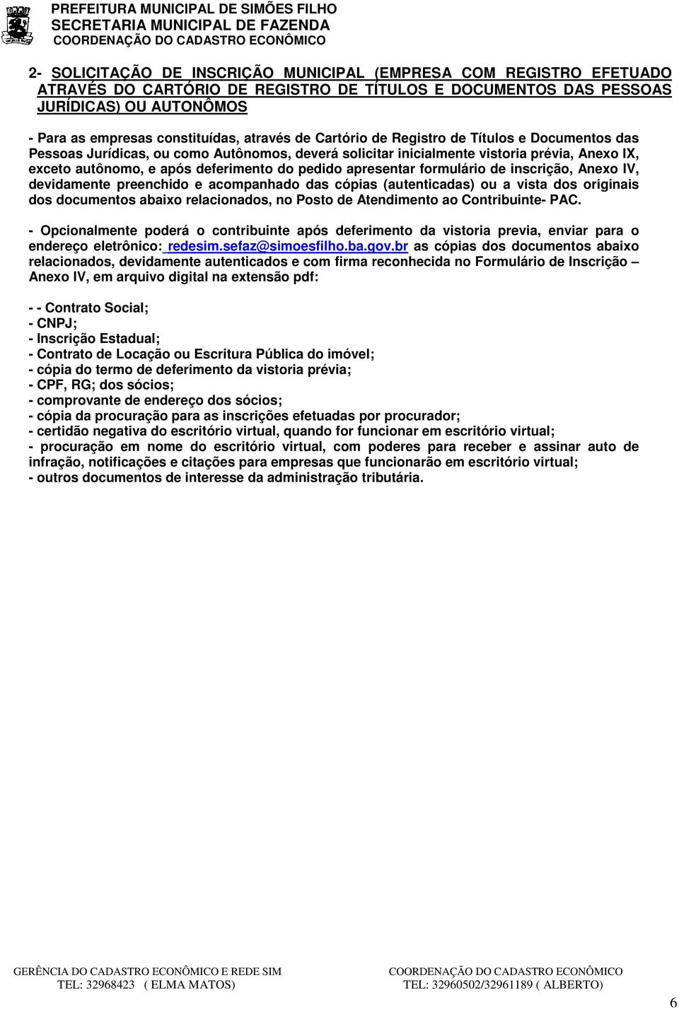 pedido apresentar formulário de inscrição, Anexo IV, devidamente preenchido e acompanhado das cópias (autenticadas) ou a vista dos originais dos documentos abaixo relacionados, no Posto de