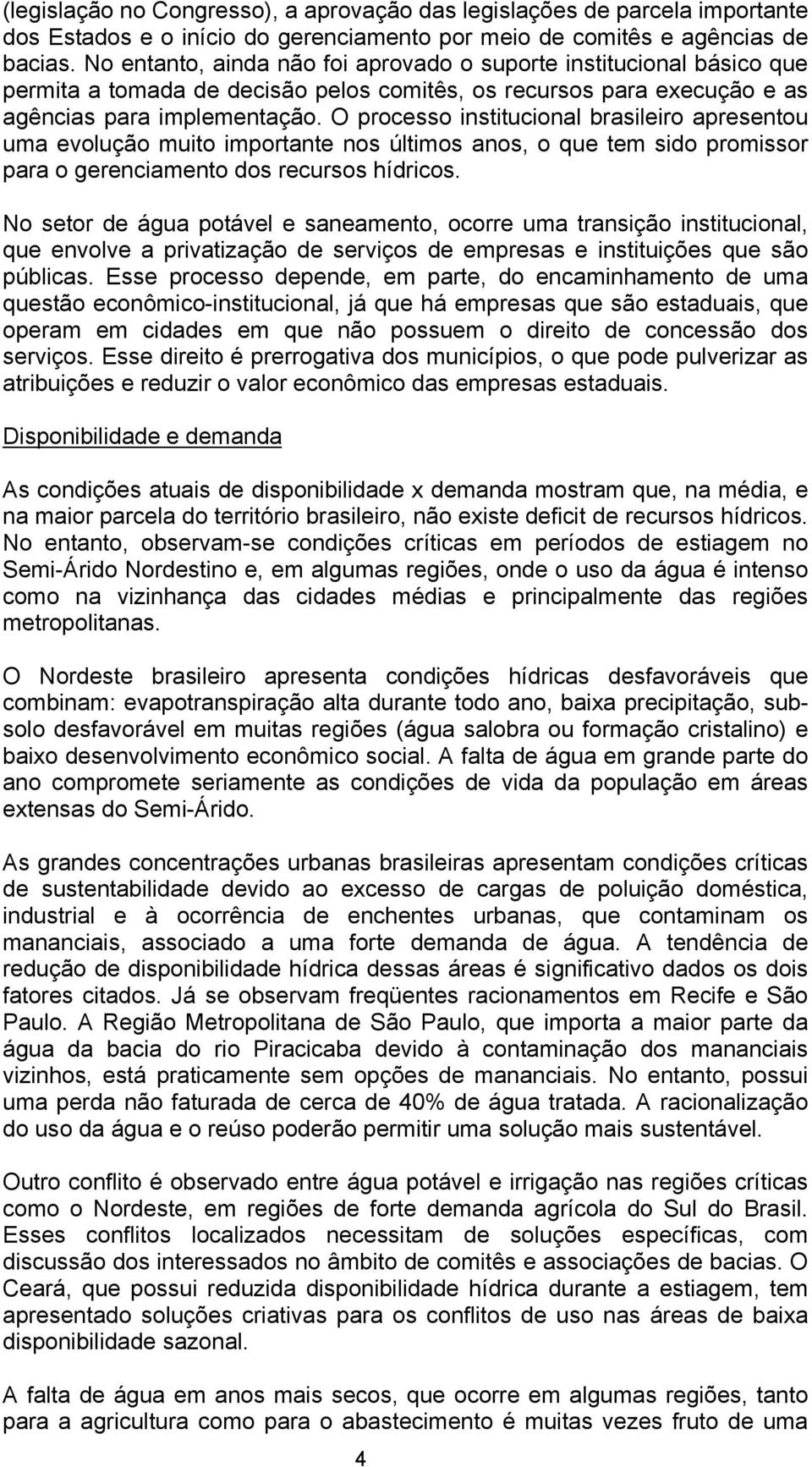 O processo institucional brasileiro apresentou uma evolução muito importante nos últimos anos, o que tem sido promissor para o gerenciamento dos recursos hídricos.