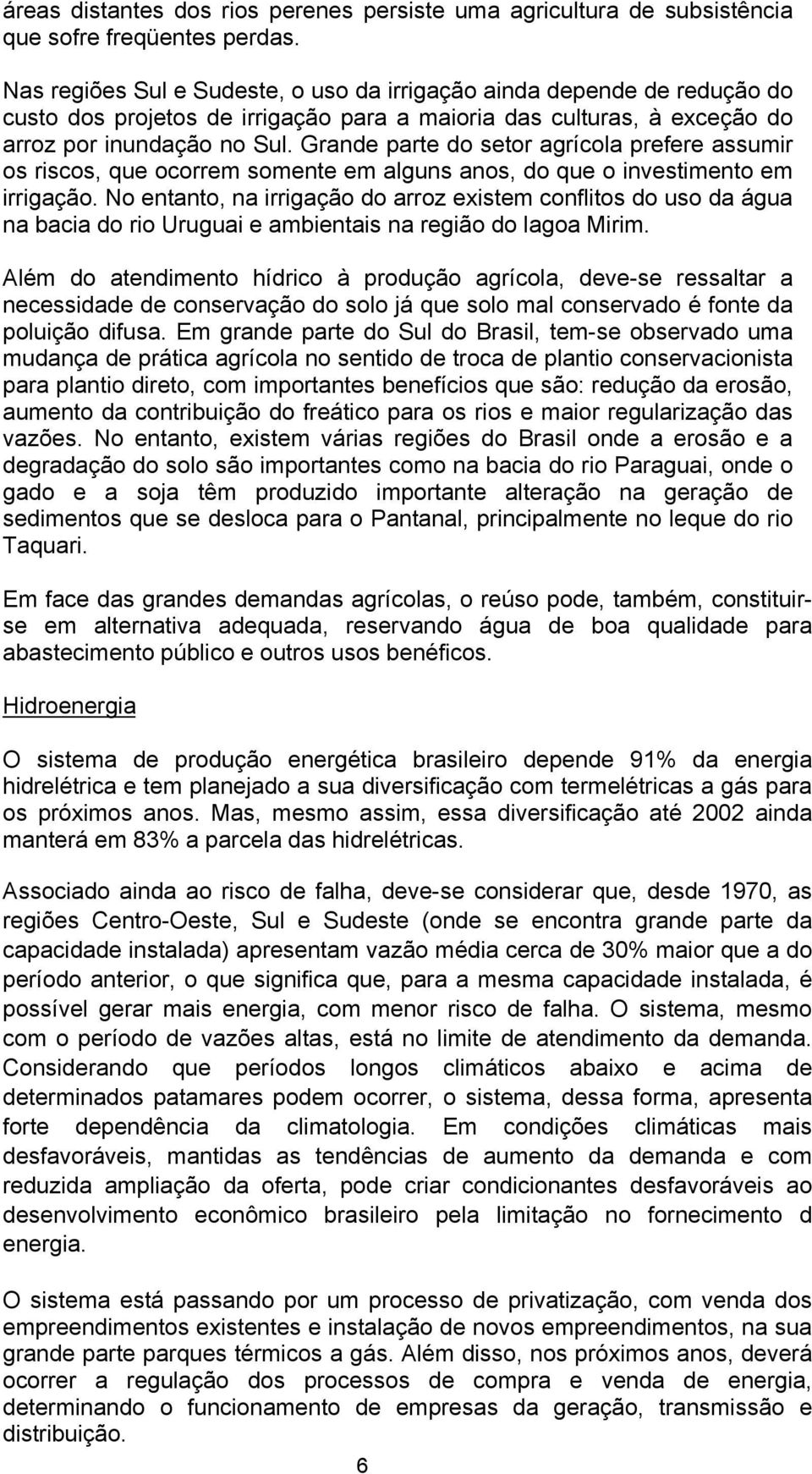 Grande parte do setor agrícola prefere assumir os riscos, que ocorrem somente em alguns anos, do que o investimento em irrigação.